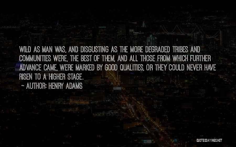 Henry Adams Quotes: Wild As Man Was, And Disgusting As The More Degraded Tribes And Communities Were, The Best Of Them, And All