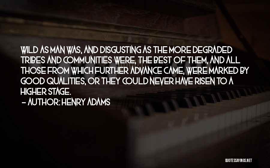 Henry Adams Quotes: Wild As Man Was, And Disgusting As The More Degraded Tribes And Communities Were, The Best Of Them, And All