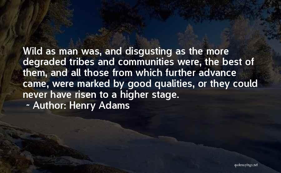 Henry Adams Quotes: Wild As Man Was, And Disgusting As The More Degraded Tribes And Communities Were, The Best Of Them, And All