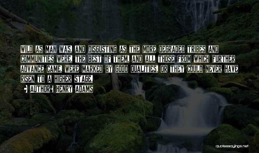 Henry Adams Quotes: Wild As Man Was, And Disgusting As The More Degraded Tribes And Communities Were, The Best Of Them, And All