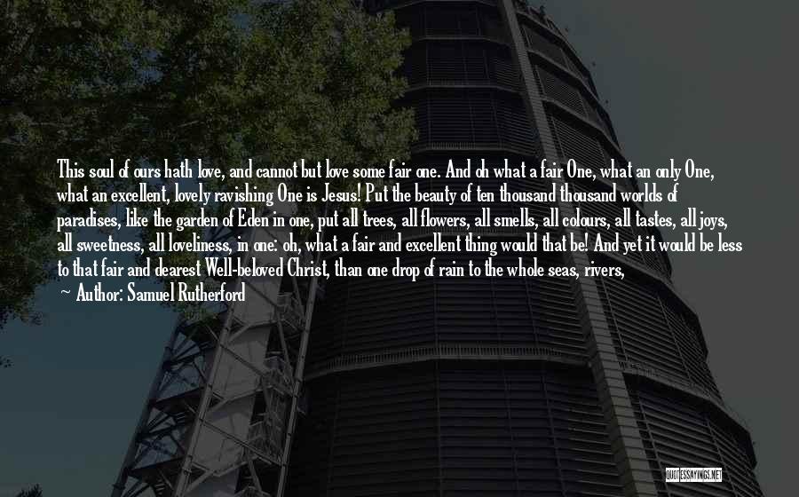 Samuel Rutherford Quotes: This Soul Of Ours Hath Love, And Cannot But Love Some Fair One. And Oh What A Fair One, What