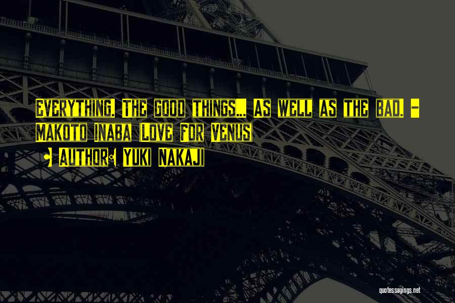 Yuki Nakaji Quotes: Everything. The Good Things... As Well As The Bad. - Makoto Inaba (love For Venus)