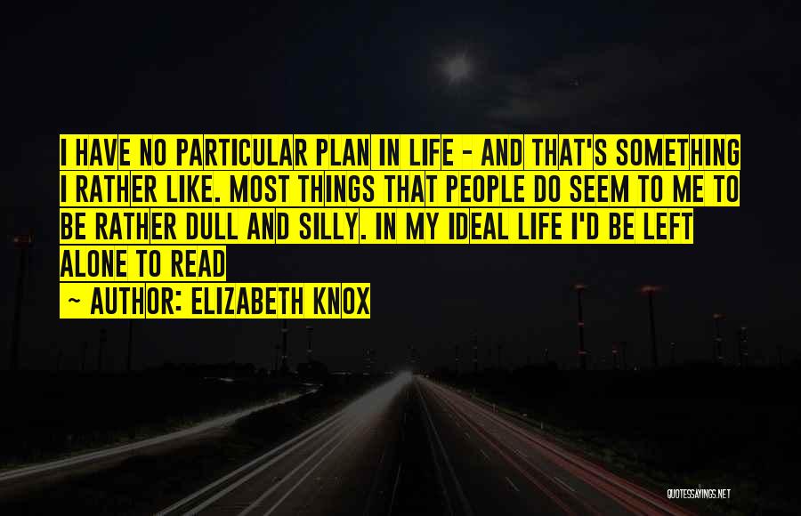 Elizabeth Knox Quotes: I Have No Particular Plan In Life - And That's Something I Rather Like. Most Things That People Do Seem