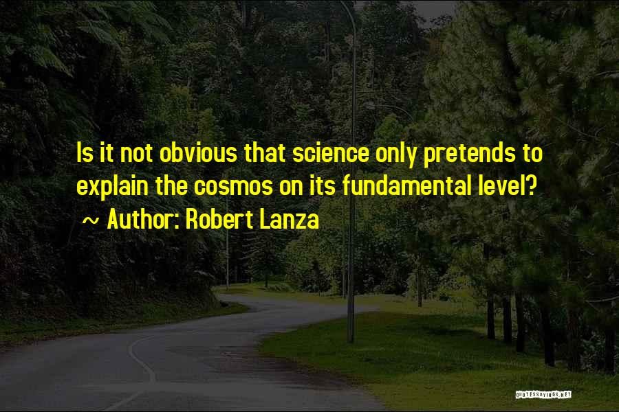 Robert Lanza Quotes: Is It Not Obvious That Science Only Pretends To Explain The Cosmos On Its Fundamental Level?