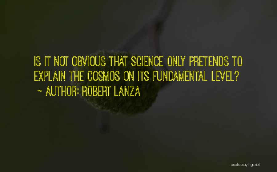 Robert Lanza Quotes: Is It Not Obvious That Science Only Pretends To Explain The Cosmos On Its Fundamental Level?