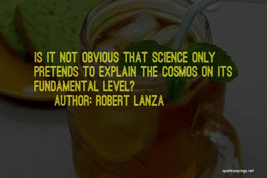 Robert Lanza Quotes: Is It Not Obvious That Science Only Pretends To Explain The Cosmos On Its Fundamental Level?