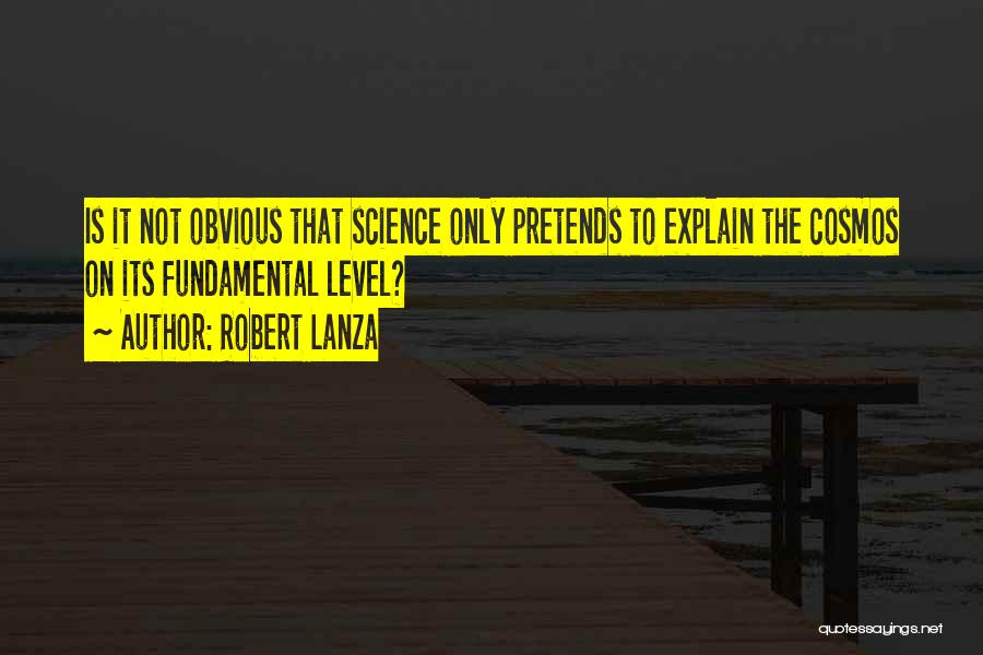 Robert Lanza Quotes: Is It Not Obvious That Science Only Pretends To Explain The Cosmos On Its Fundamental Level?