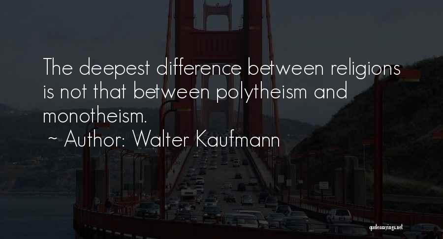 Walter Kaufmann Quotes: The Deepest Difference Between Religions Is Not That Between Polytheism And Monotheism.