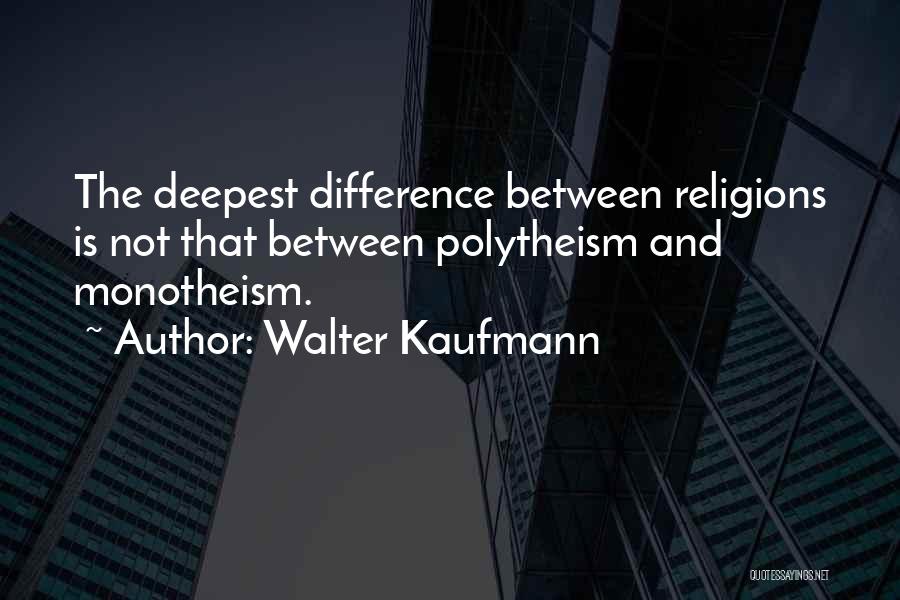 Walter Kaufmann Quotes: The Deepest Difference Between Religions Is Not That Between Polytheism And Monotheism.