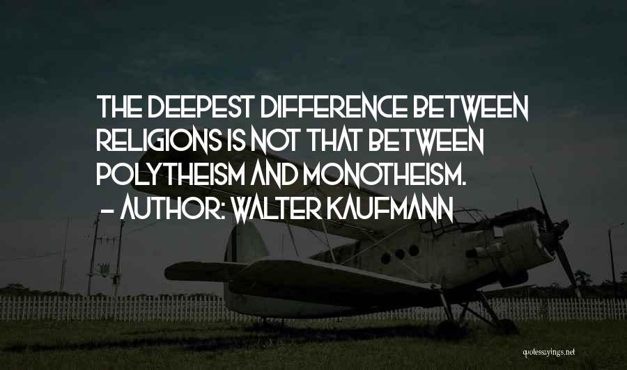 Walter Kaufmann Quotes: The Deepest Difference Between Religions Is Not That Between Polytheism And Monotheism.