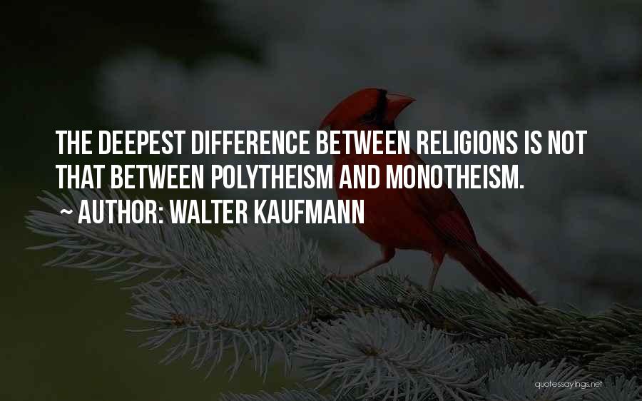 Walter Kaufmann Quotes: The Deepest Difference Between Religions Is Not That Between Polytheism And Monotheism.