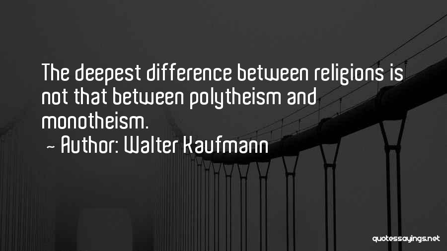 Walter Kaufmann Quotes: The Deepest Difference Between Religions Is Not That Between Polytheism And Monotheism.