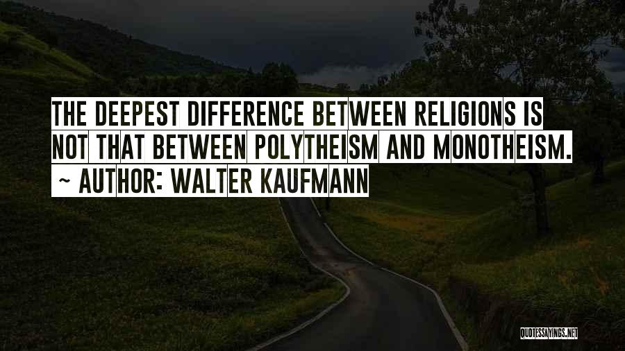 Walter Kaufmann Quotes: The Deepest Difference Between Religions Is Not That Between Polytheism And Monotheism.