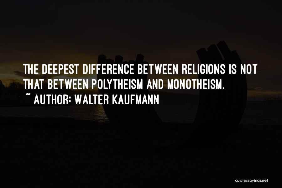 Walter Kaufmann Quotes: The Deepest Difference Between Religions Is Not That Between Polytheism And Monotheism.