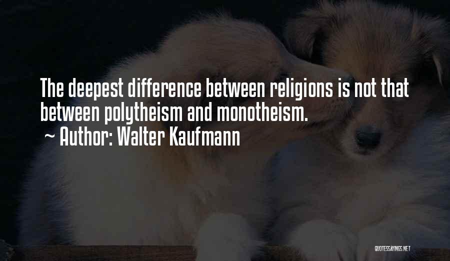 Walter Kaufmann Quotes: The Deepest Difference Between Religions Is Not That Between Polytheism And Monotheism.