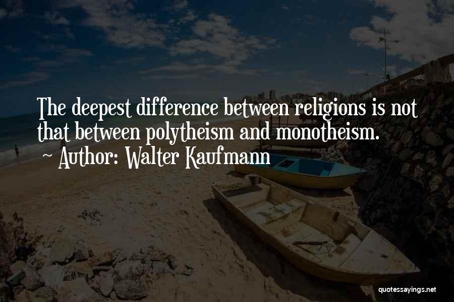 Walter Kaufmann Quotes: The Deepest Difference Between Religions Is Not That Between Polytheism And Monotheism.