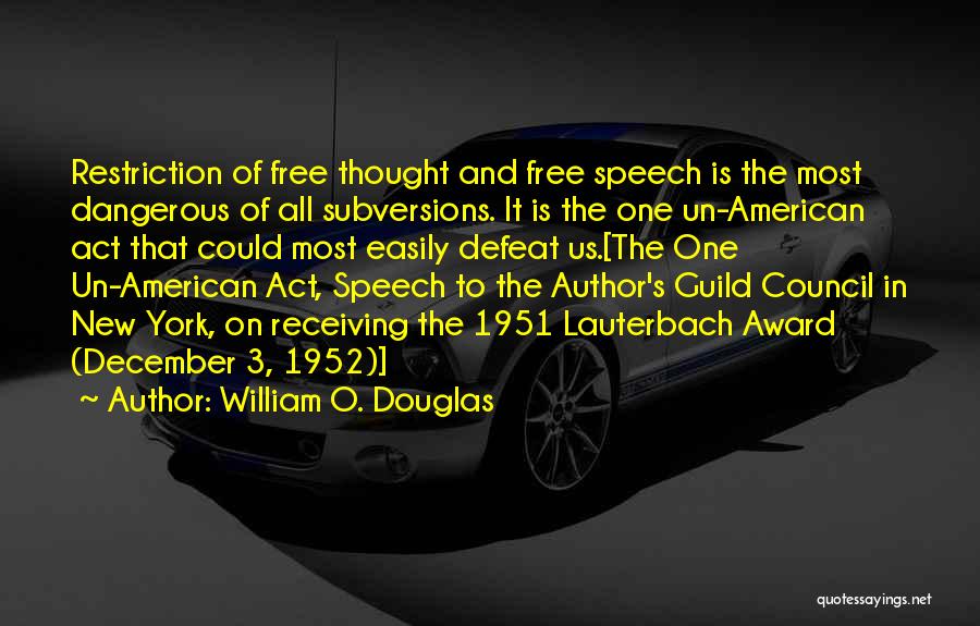 William O. Douglas Quotes: Restriction Of Free Thought And Free Speech Is The Most Dangerous Of All Subversions. It Is The One Un-american Act