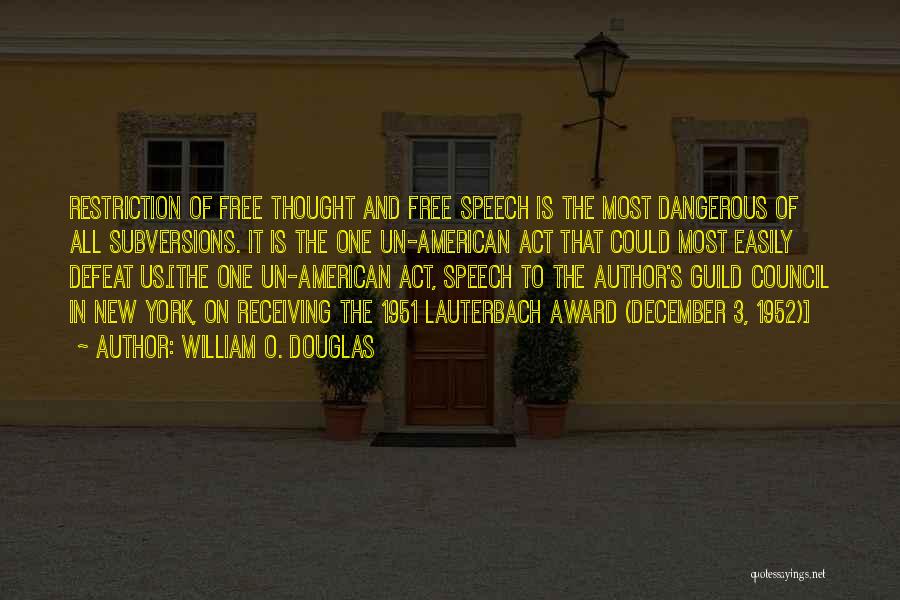 William O. Douglas Quotes: Restriction Of Free Thought And Free Speech Is The Most Dangerous Of All Subversions. It Is The One Un-american Act