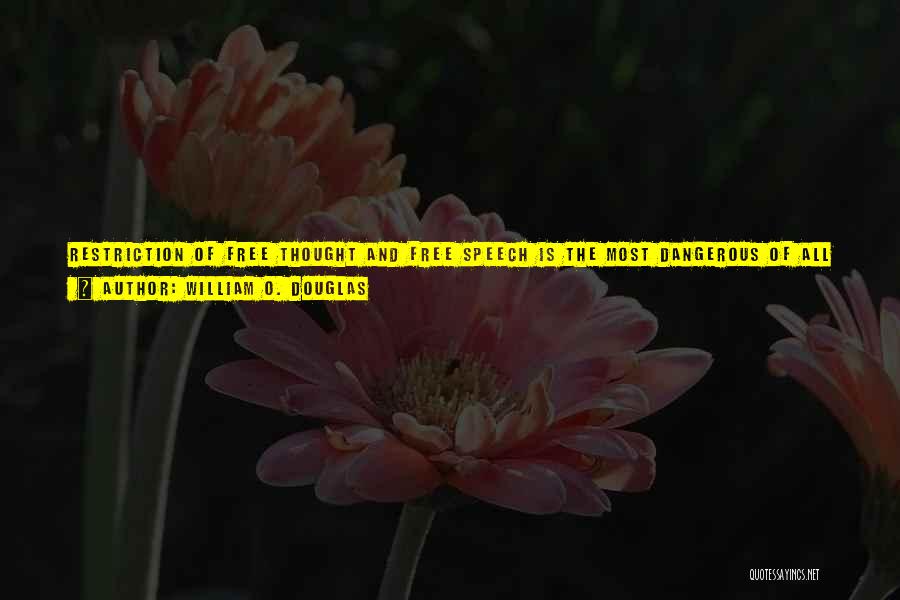 William O. Douglas Quotes: Restriction Of Free Thought And Free Speech Is The Most Dangerous Of All Subversions. It Is The One Un-american Act
