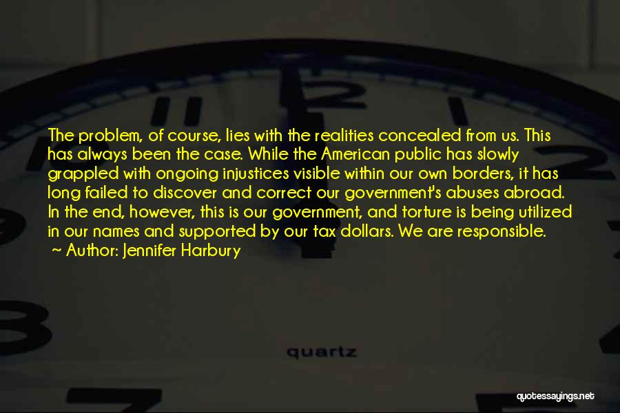 Jennifer Harbury Quotes: The Problem, Of Course, Lies With The Realities Concealed From Us. This Has Always Been The Case. While The American
