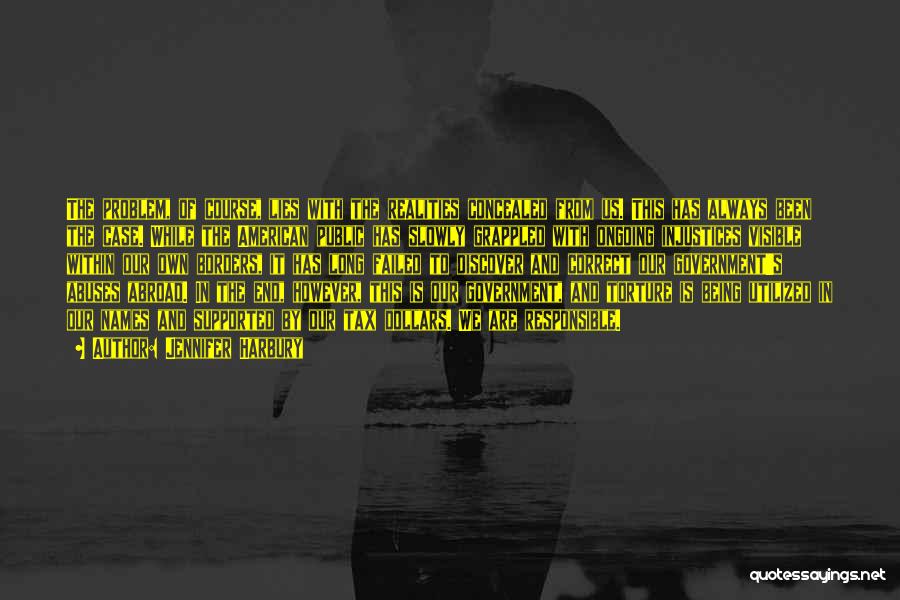 Jennifer Harbury Quotes: The Problem, Of Course, Lies With The Realities Concealed From Us. This Has Always Been The Case. While The American