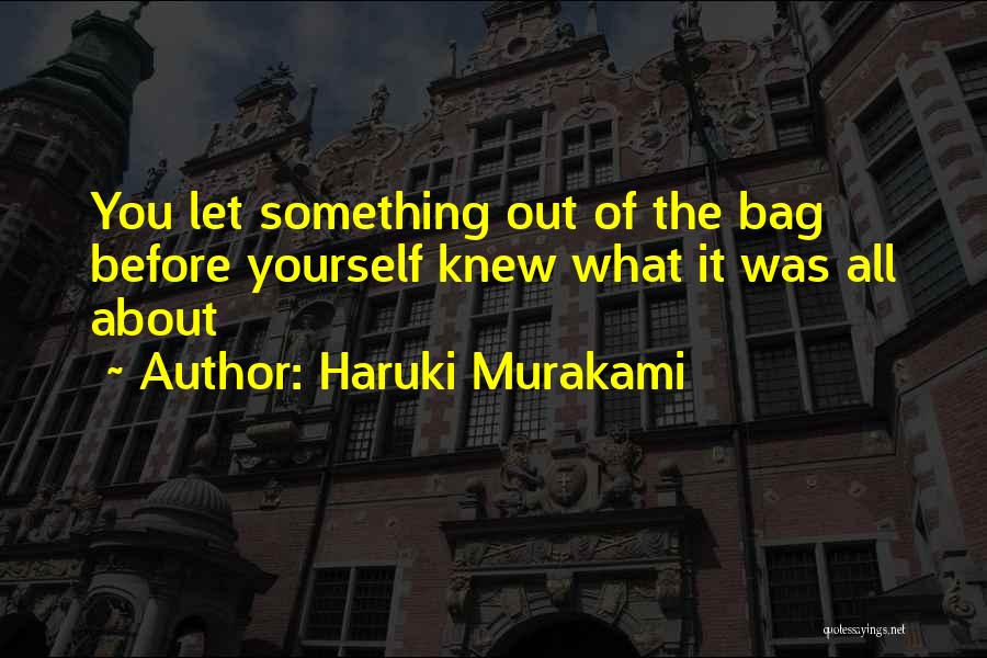 Haruki Murakami Quotes: You Let Something Out Of The Bag Before Yourself Knew What It Was All About