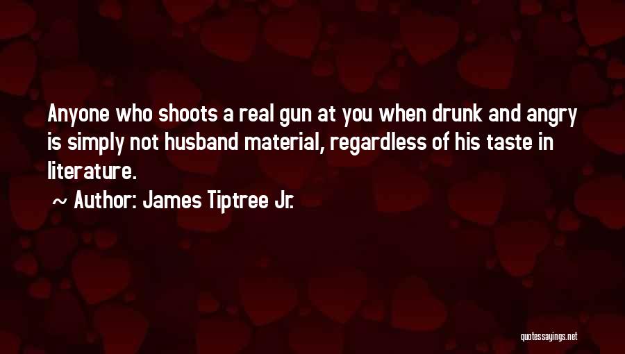 James Tiptree Jr. Quotes: Anyone Who Shoots A Real Gun At You When Drunk And Angry Is Simply Not Husband Material, Regardless Of His