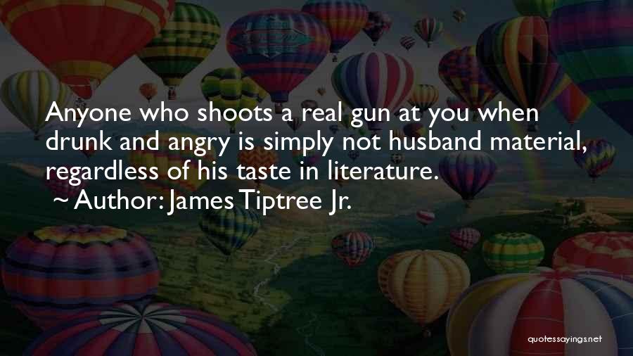 James Tiptree Jr. Quotes: Anyone Who Shoots A Real Gun At You When Drunk And Angry Is Simply Not Husband Material, Regardless Of His