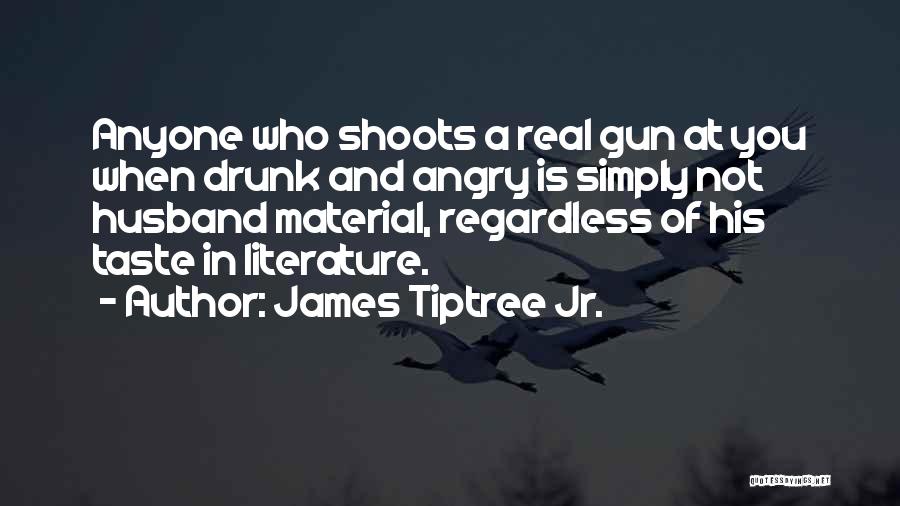 James Tiptree Jr. Quotes: Anyone Who Shoots A Real Gun At You When Drunk And Angry Is Simply Not Husband Material, Regardless Of His