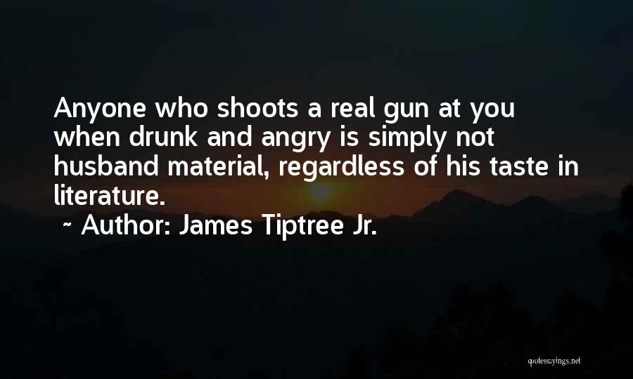 James Tiptree Jr. Quotes: Anyone Who Shoots A Real Gun At You When Drunk And Angry Is Simply Not Husband Material, Regardless Of His