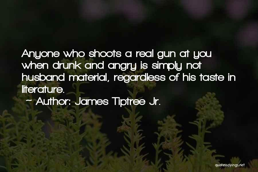 James Tiptree Jr. Quotes: Anyone Who Shoots A Real Gun At You When Drunk And Angry Is Simply Not Husband Material, Regardless Of His