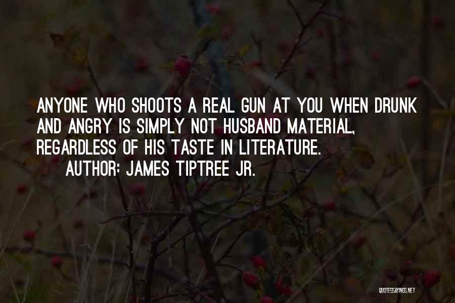 James Tiptree Jr. Quotes: Anyone Who Shoots A Real Gun At You When Drunk And Angry Is Simply Not Husband Material, Regardless Of His