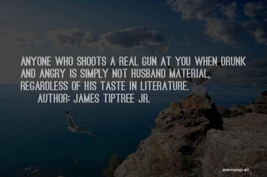 James Tiptree Jr. Quotes: Anyone Who Shoots A Real Gun At You When Drunk And Angry Is Simply Not Husband Material, Regardless Of His