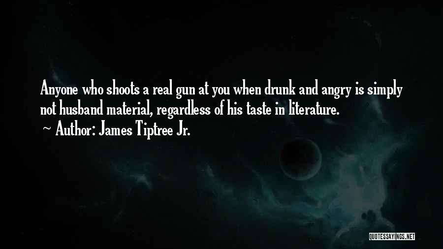 James Tiptree Jr. Quotes: Anyone Who Shoots A Real Gun At You When Drunk And Angry Is Simply Not Husband Material, Regardless Of His