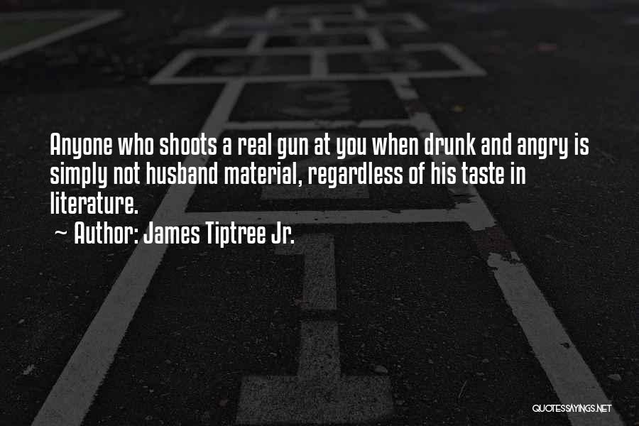 James Tiptree Jr. Quotes: Anyone Who Shoots A Real Gun At You When Drunk And Angry Is Simply Not Husband Material, Regardless Of His