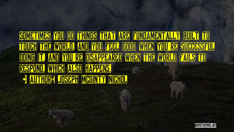 Joseph McGinty Nichol Quotes: Sometimes You Do Things That Are Fundamentally Built To Touch The World, And You Feel Good When You're Successful Doing