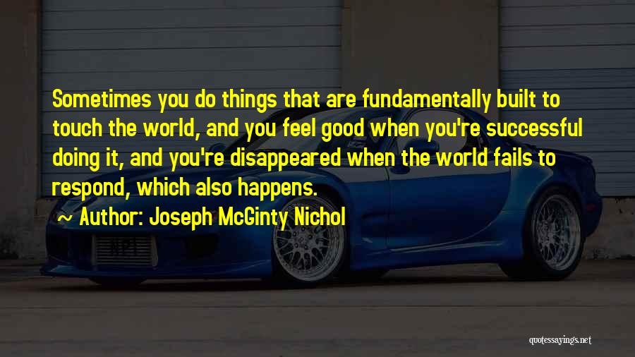 Joseph McGinty Nichol Quotes: Sometimes You Do Things That Are Fundamentally Built To Touch The World, And You Feel Good When You're Successful Doing