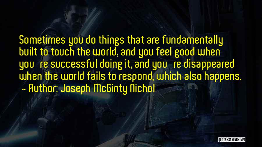 Joseph McGinty Nichol Quotes: Sometimes You Do Things That Are Fundamentally Built To Touch The World, And You Feel Good When You're Successful Doing