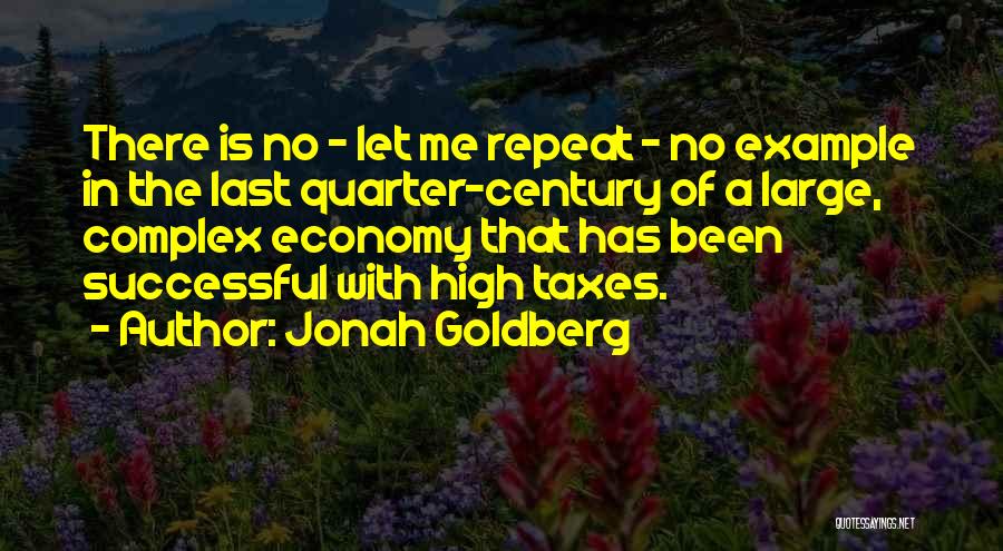 Jonah Goldberg Quotes: There Is No - Let Me Repeat - No Example In The Last Quarter-century Of A Large, Complex Economy That