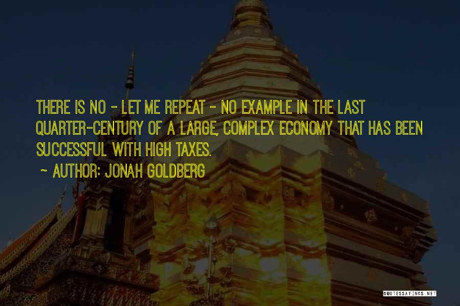 Jonah Goldberg Quotes: There Is No - Let Me Repeat - No Example In The Last Quarter-century Of A Large, Complex Economy That