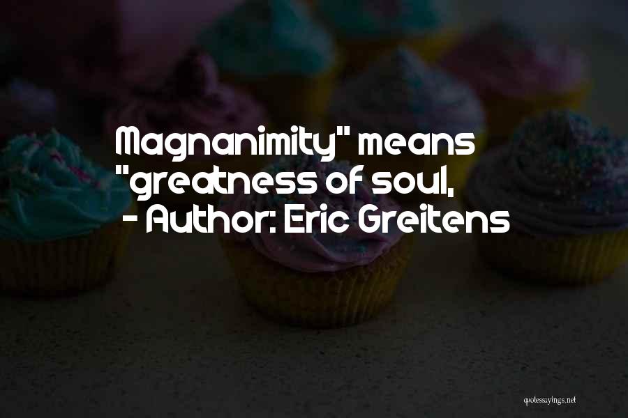 Eric Greitens Quotes: Magnanimity Means Greatness Of Soul,