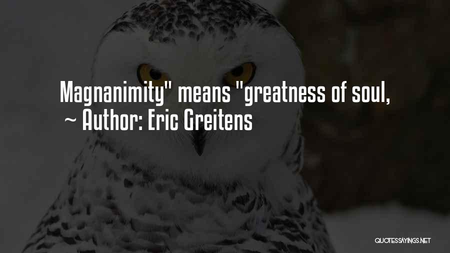 Eric Greitens Quotes: Magnanimity Means Greatness Of Soul,