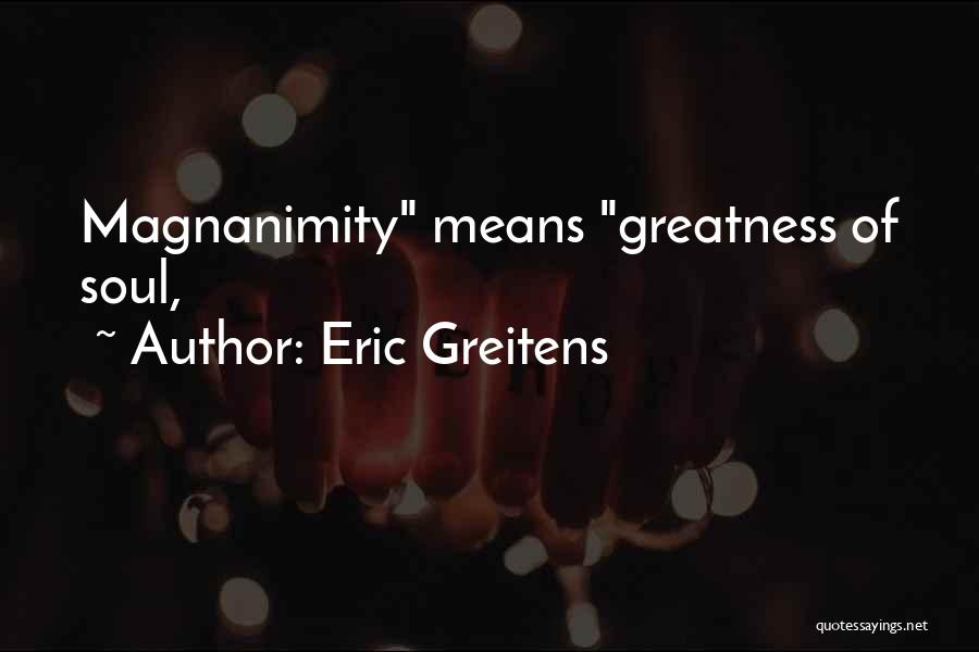 Eric Greitens Quotes: Magnanimity Means Greatness Of Soul,