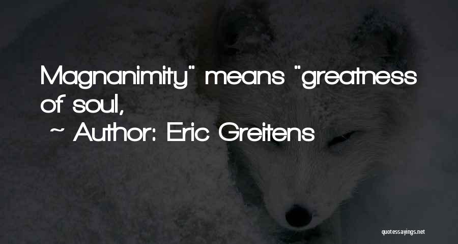 Eric Greitens Quotes: Magnanimity Means Greatness Of Soul,