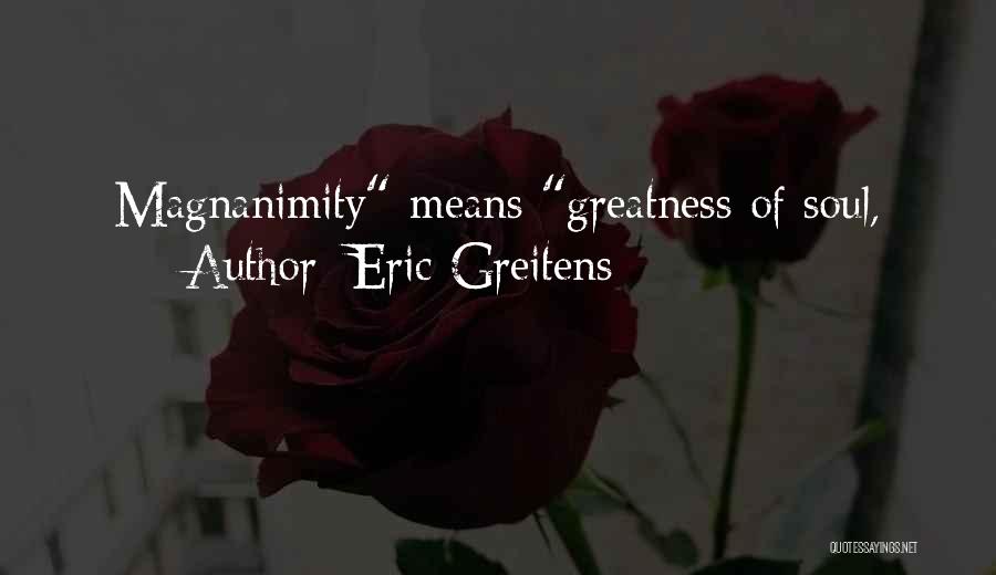 Eric Greitens Quotes: Magnanimity Means Greatness Of Soul,