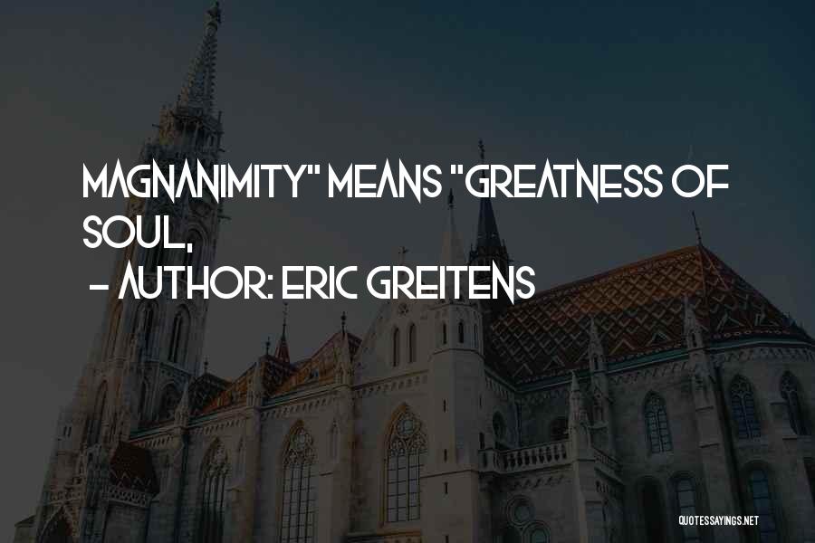 Eric Greitens Quotes: Magnanimity Means Greatness Of Soul,