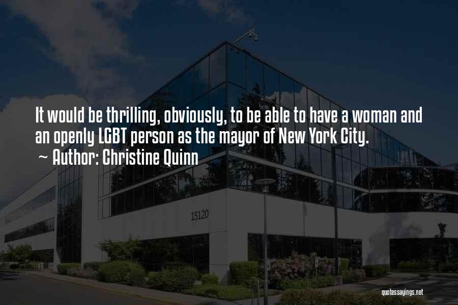 Christine Quinn Quotes: It Would Be Thrilling, Obviously, To Be Able To Have A Woman And An Openly Lgbt Person As The Mayor