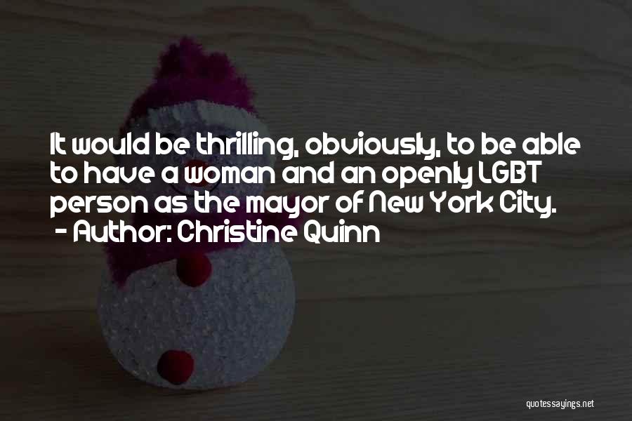 Christine Quinn Quotes: It Would Be Thrilling, Obviously, To Be Able To Have A Woman And An Openly Lgbt Person As The Mayor