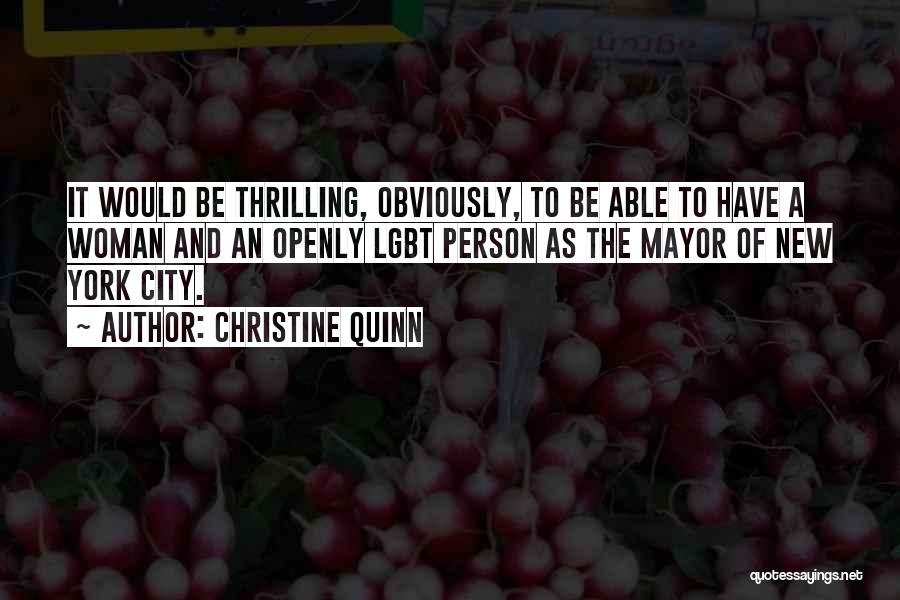 Christine Quinn Quotes: It Would Be Thrilling, Obviously, To Be Able To Have A Woman And An Openly Lgbt Person As The Mayor