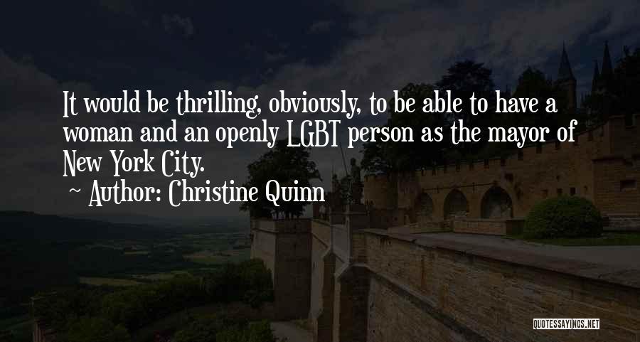 Christine Quinn Quotes: It Would Be Thrilling, Obviously, To Be Able To Have A Woman And An Openly Lgbt Person As The Mayor